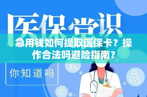 急用钱如何提取医保卡？操作合法吗避险指南？